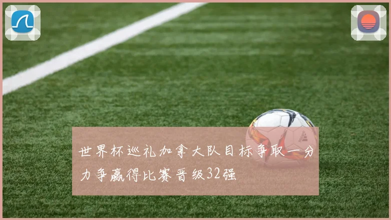 世界杯巡礼加拿大队目标争取一分力争赢得比赛晋级32强