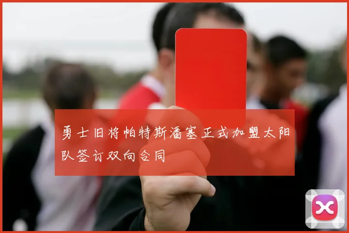 勇士旧将帕特斯潘塞正式加盟太阳队签订双向合同