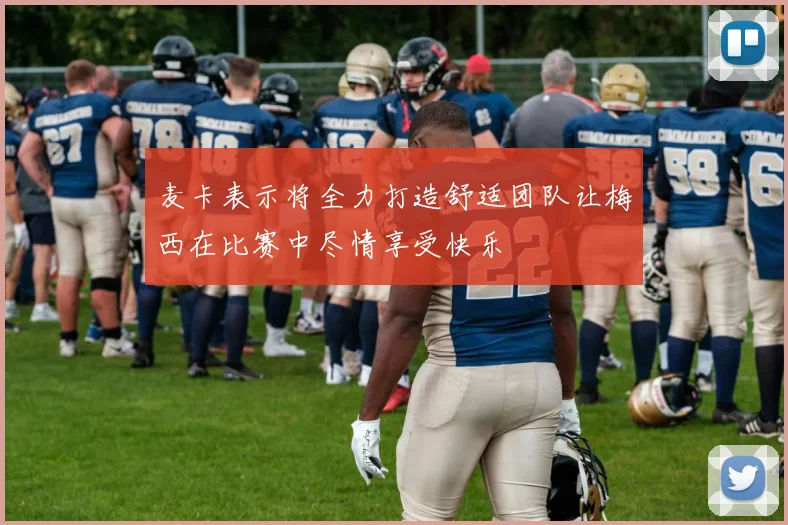 麦卡表示将全力打造舒适团队让梅西在比赛中尽情享受快乐