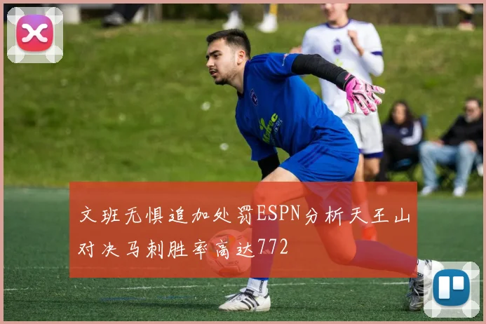 文班无惧追加处罚ESPN分析天王山对决马刺胜率高达772