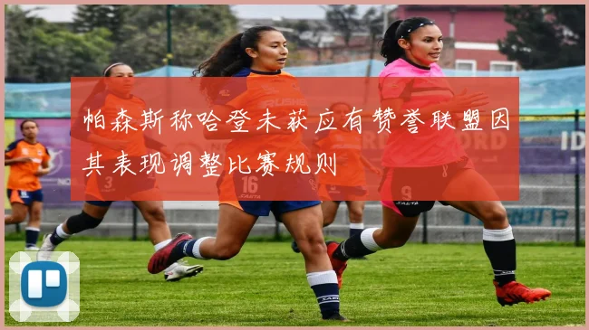 帕森斯称哈登未获应有赞誉联盟因其表现调整比赛规则