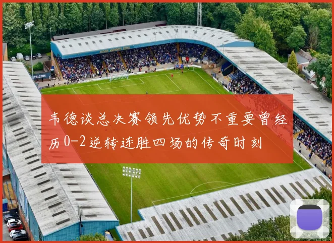 韦德谈总决赛领先优势不重要曾经历0-2逆转连胜四场的传奇时刻