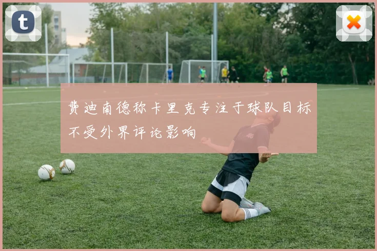 费迪南德称卡里克专注于球队目标不受外界评论影响