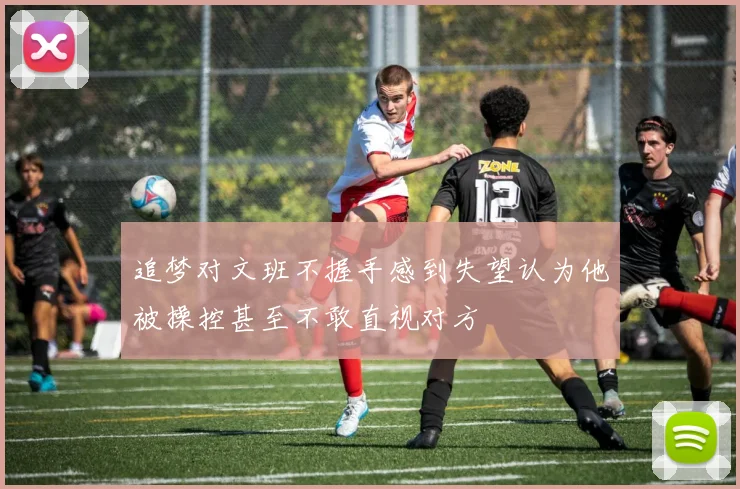 追梦对文班不握手感到失望认为他被操控甚至不敢直视对方