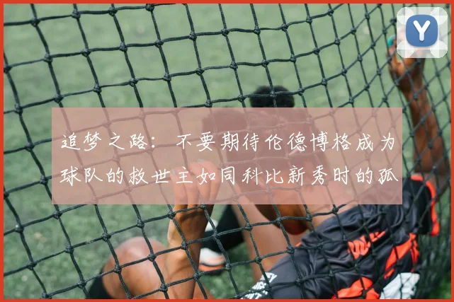 追梦之路：不要期待伦德博格成为球队的救世主如同科比新秀时的孤独奋斗