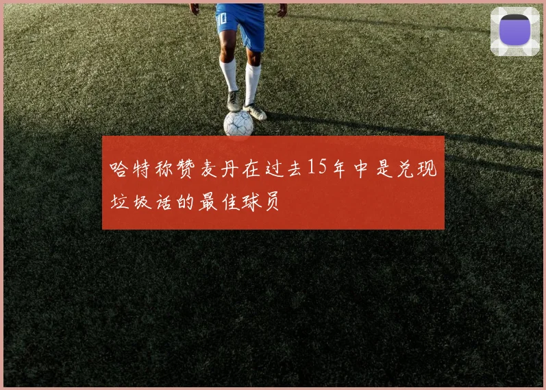 哈特称赞麦丹在过去15年中是兑现垃圾话的最佳球员