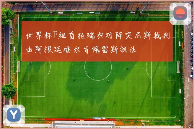 世界杯F组首轮瑞典对阵突尼斯裁判由阿根廷福尔肯佩雷斯执法