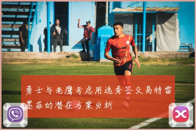 勇士与老鹰考虑用选秀签交易特雷墨菲的潜在方案分析
