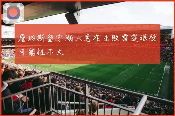 詹姆斯留守湖人意在击败雷霆退役可能性不大