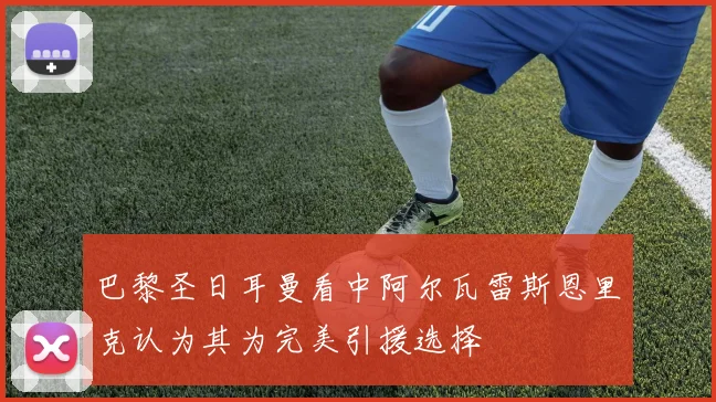 巴黎圣日耳曼看中阿尔瓦雷斯恩里克认为其为完美引援选择