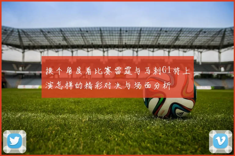 换个角度看比赛雷霆与马刺G1将上演怎样的精彩对决与场面分析